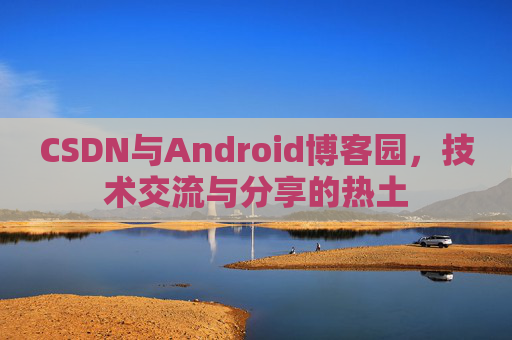 CSDN与Android博客园，技术交流与分享的热土