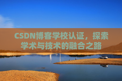 CSDN博客学校认证,探索学术与技术的融合之路