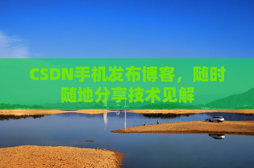 CSDN手机发布博客,随时随地分享技术见解